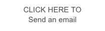 CLICK HERE TO
Send an email